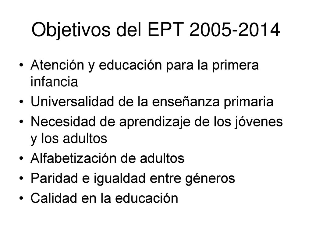 Objetivos del EPT Atención y educación para la primera infancia. Universalidad de la enseñanza primaria.