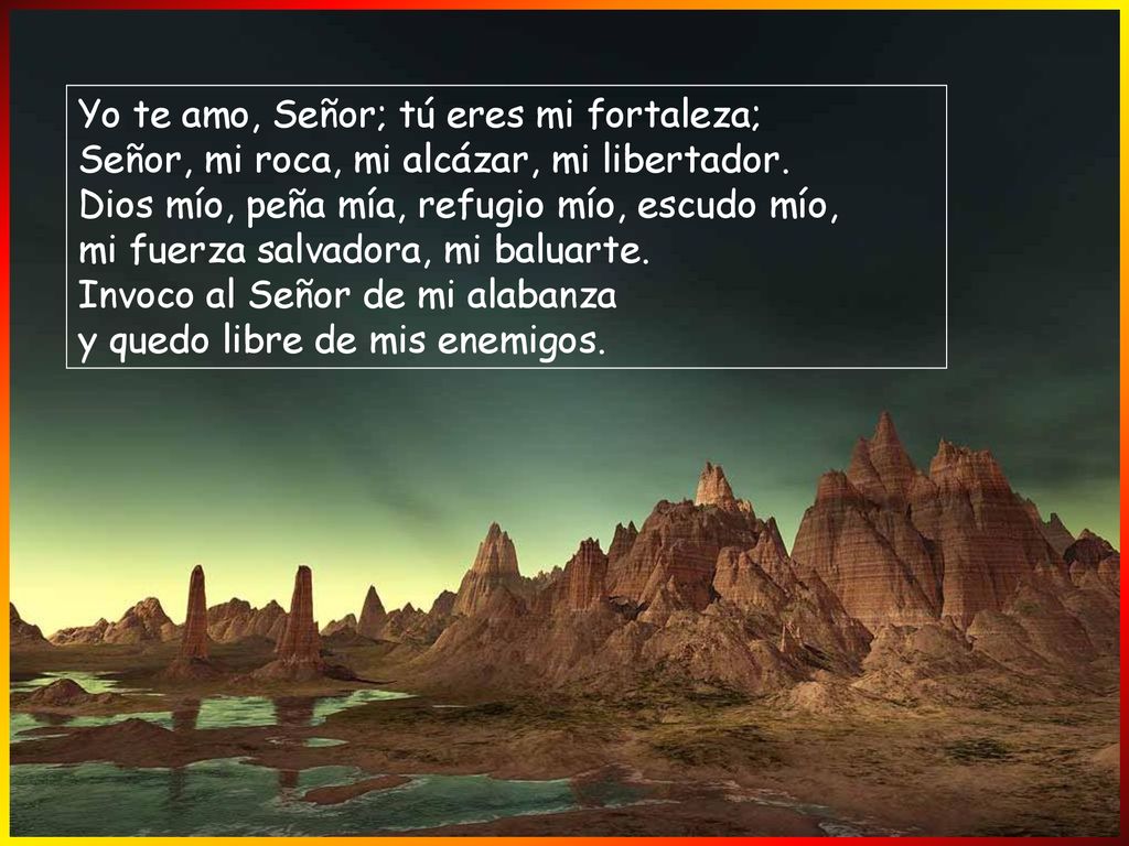 Yo te amo, Señor; tú eres mi fortaleza; Señor, mi roca, mi alcázar, mi libertador.