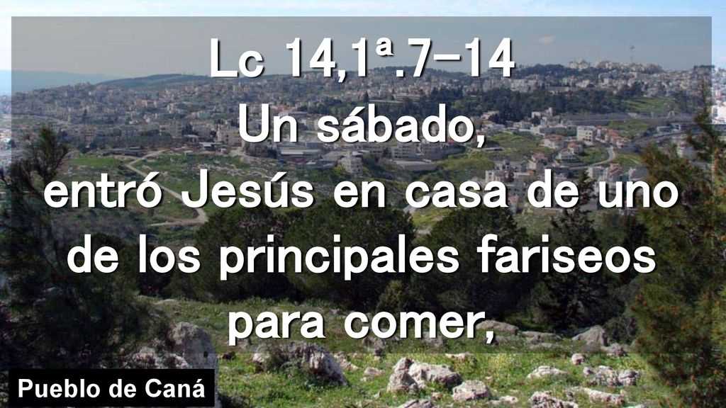 Lc 14,1ª.7-14 Un sábado, entró Jesús en casa de uno de los principales fariseos para comer,