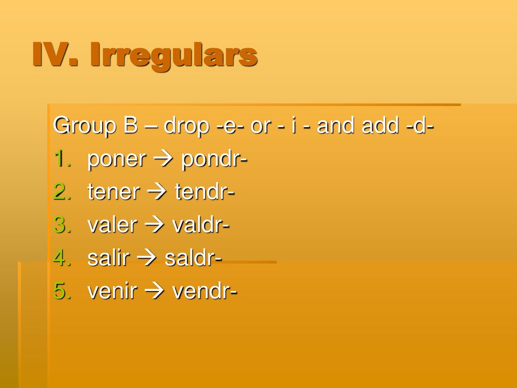 IV. Irregulars Group B – drop -e- or - i - and add -d- poner  pondr-