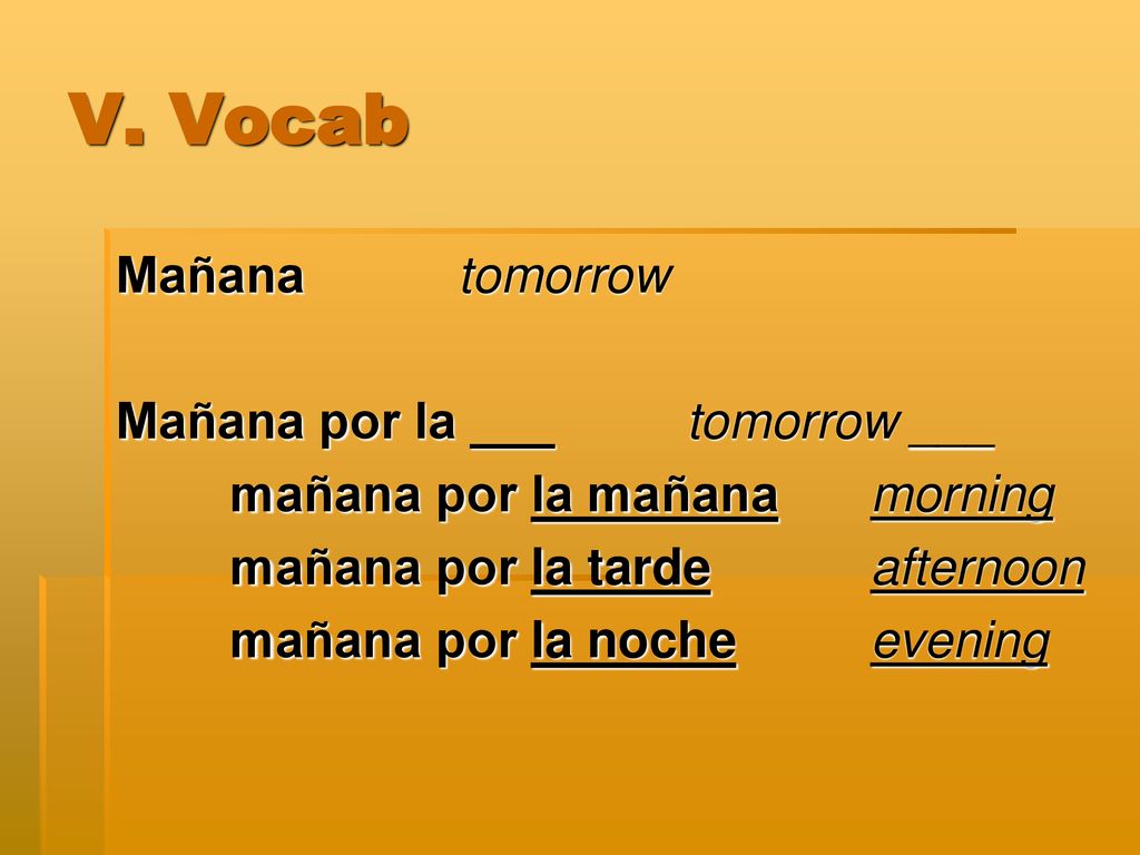 V. Vocab Mañana tomorrow Mañana por la ___ tomorrow ___