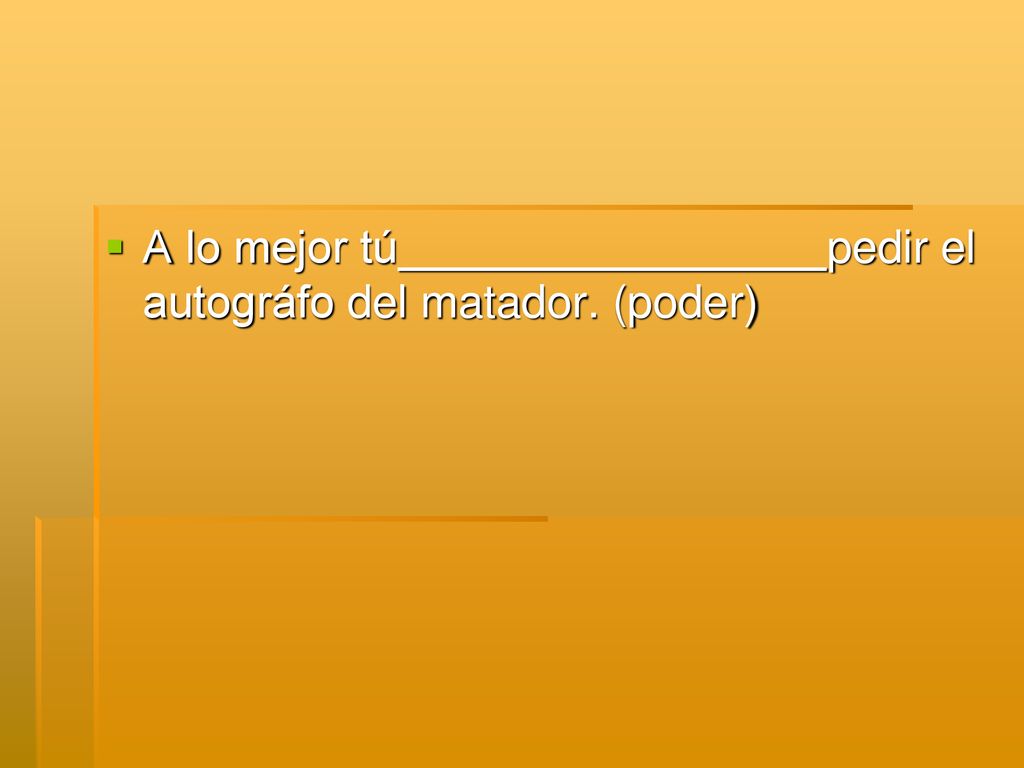 A lo mejor tú pedir el autográfo del matador. (poder)