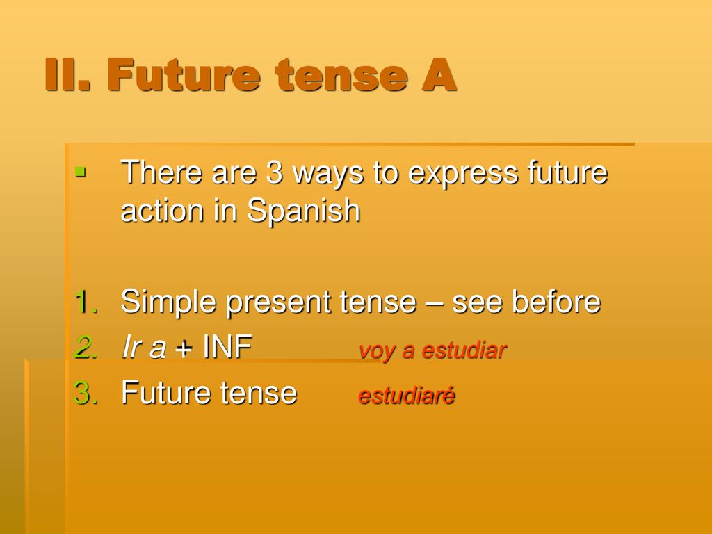 II. Future tense A There are 3 ways to express future action in Spanish. Simple present tense – see before.