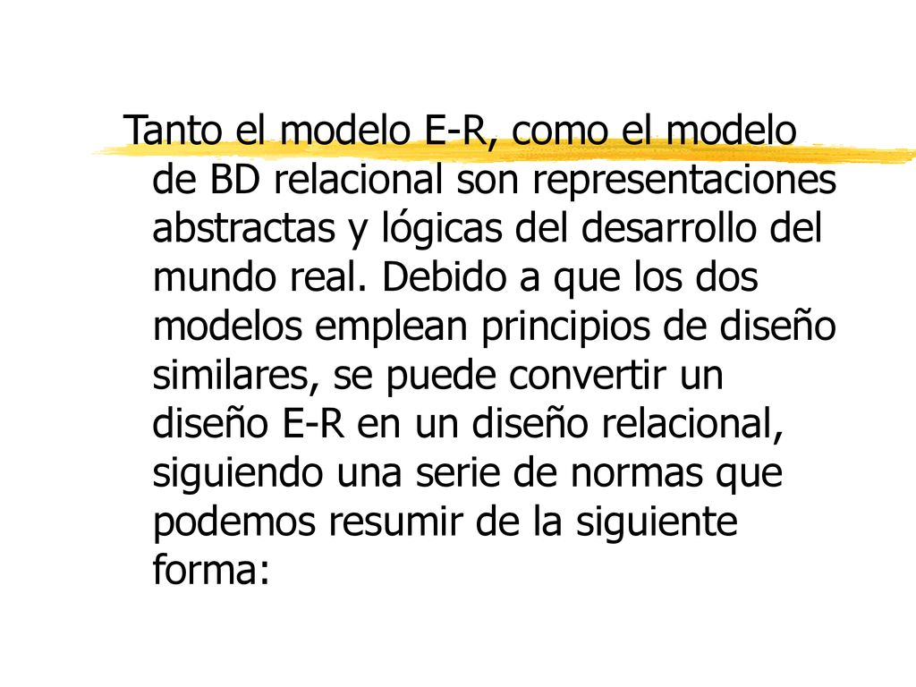 Tanto el modelo E-R, como el modelo de BD relacional son representaciones abstractas y lógicas del desarrollo del mundo real.