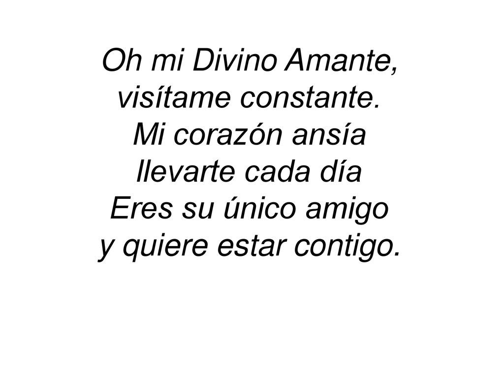 Oh mi Divino Amante, visítame constante. Mi corazón ansía. llevarte cada día. Eres su único amigo.