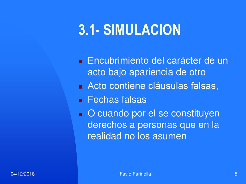 3.1- SIMULACION Encubrimiento del carácter de un acto bajo apariencia de otro. Acto contiene cláusulas falsas,