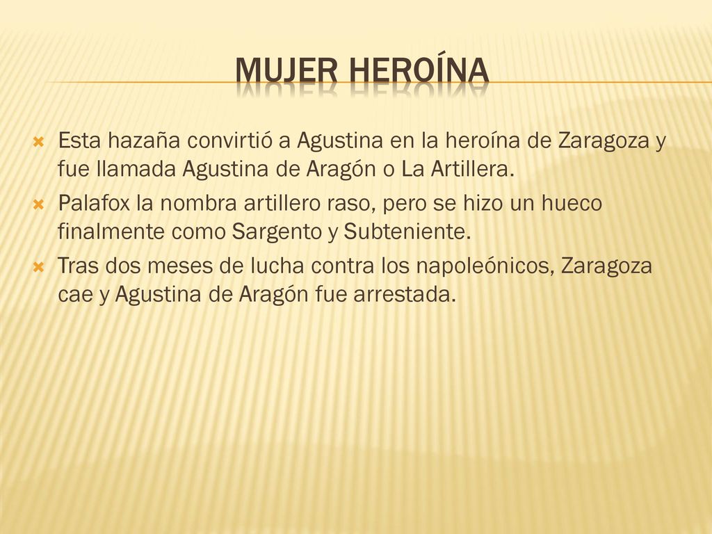 Mujer heroína Esta hazaña convirtió a Agustina en la heroína de Zaragoza y fue llamada Agustina de Aragón o La Artillera.