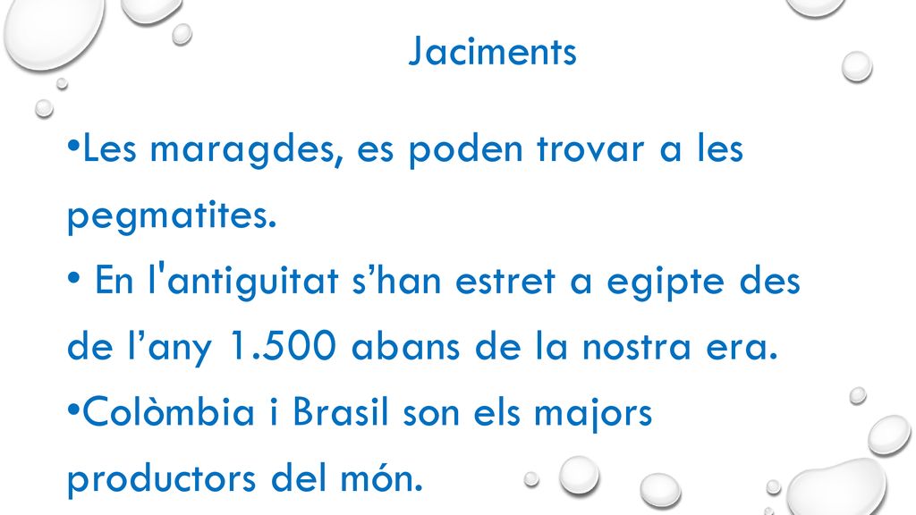 Jaciments Les maragdes, es poden trovar a les pegmatites. En l antiguitat s’han estret a egipte des de l’any abans de la nostra era.