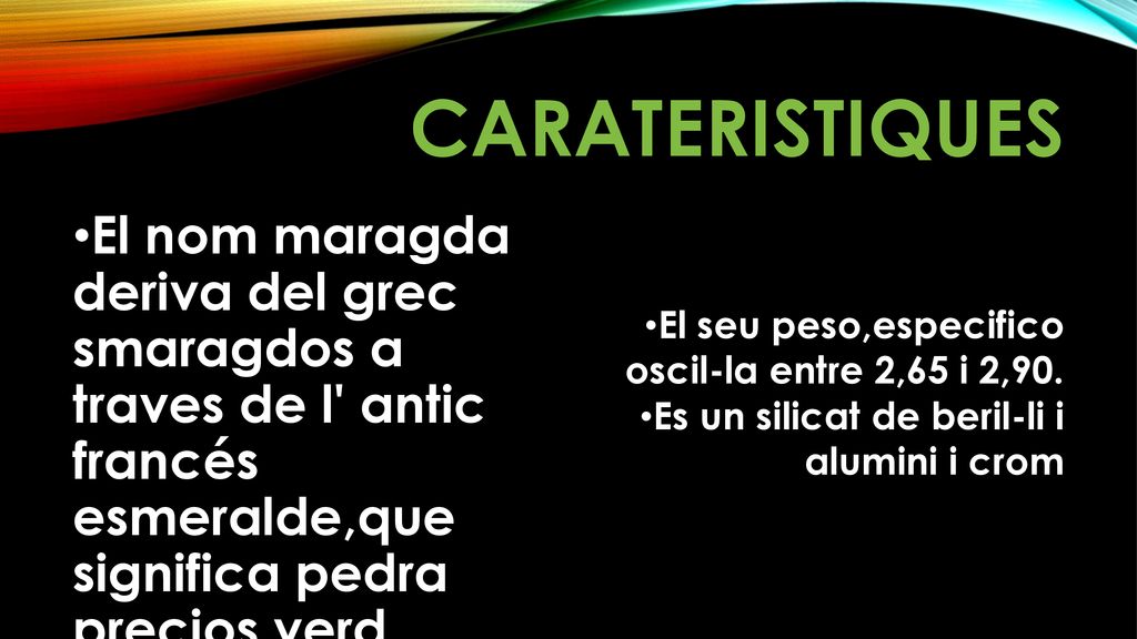 CARATERISTIQUES El nom maragda deriva del grec smaragdos a traves de l antic francés esmeralde,que significa pedra precios verd.