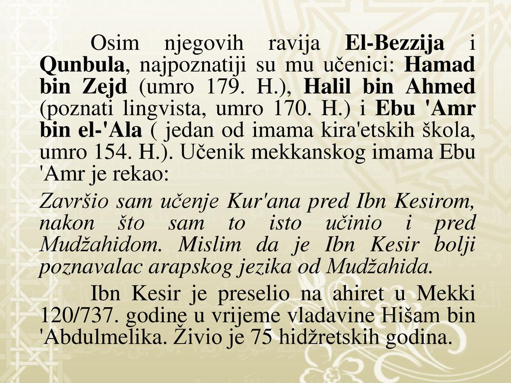 Osim njegovih ravija El-Bezzija i Qunbula, najpoznatiji su mu učenici: Hamad bin Zejd (umro 179. H.), Halil bin Ahmed (poznati lingvista, umro 170. H.) i Ebu Amr bin el- Ala ( jedan od imama kira etskih škola, umro 154. H.). Učenik mekkanskog imama Ebu Amr je rekao: