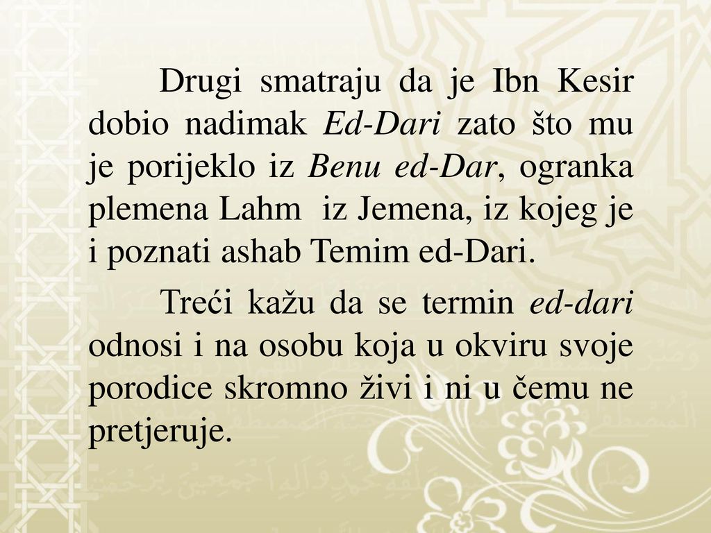 Drugi smatraju da je Ibn Kesir dobio nadimak Ed-Dari zato što mu je porijeklo iz Benu ed-Dar, ogranka plemena Lahm iz Jemena, iz kojeg je i poznati ashab Temim ed-Dari.