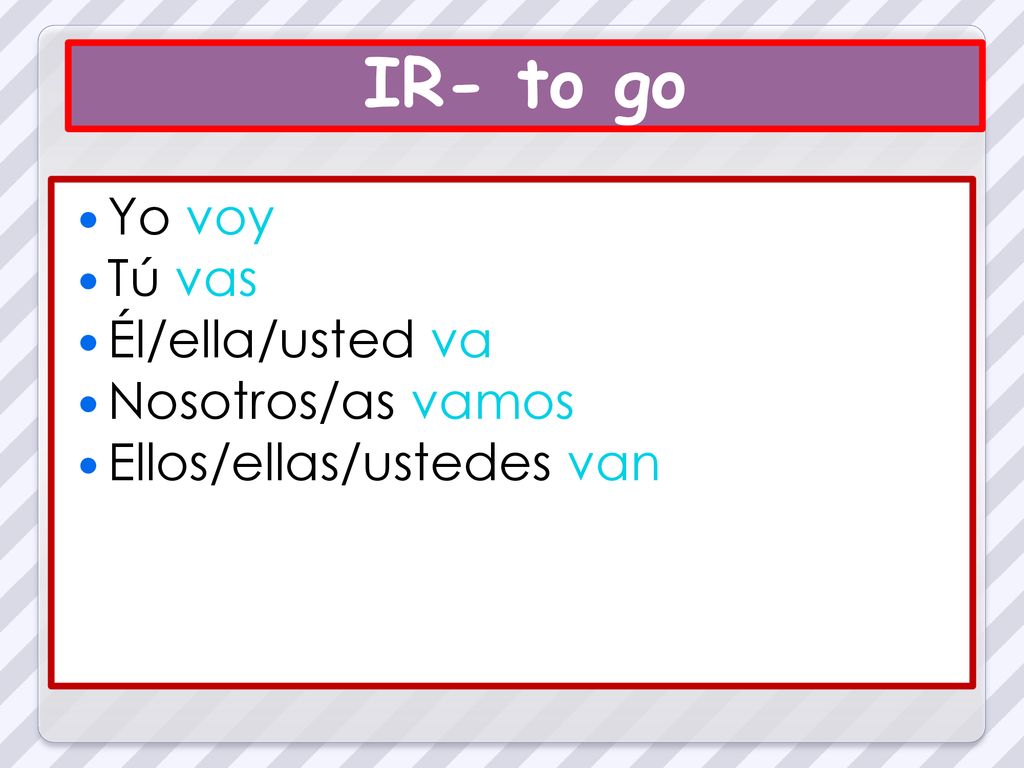 IR- to go Yo voy Tú vas Él/ella/usted va Nosotros/as vamos