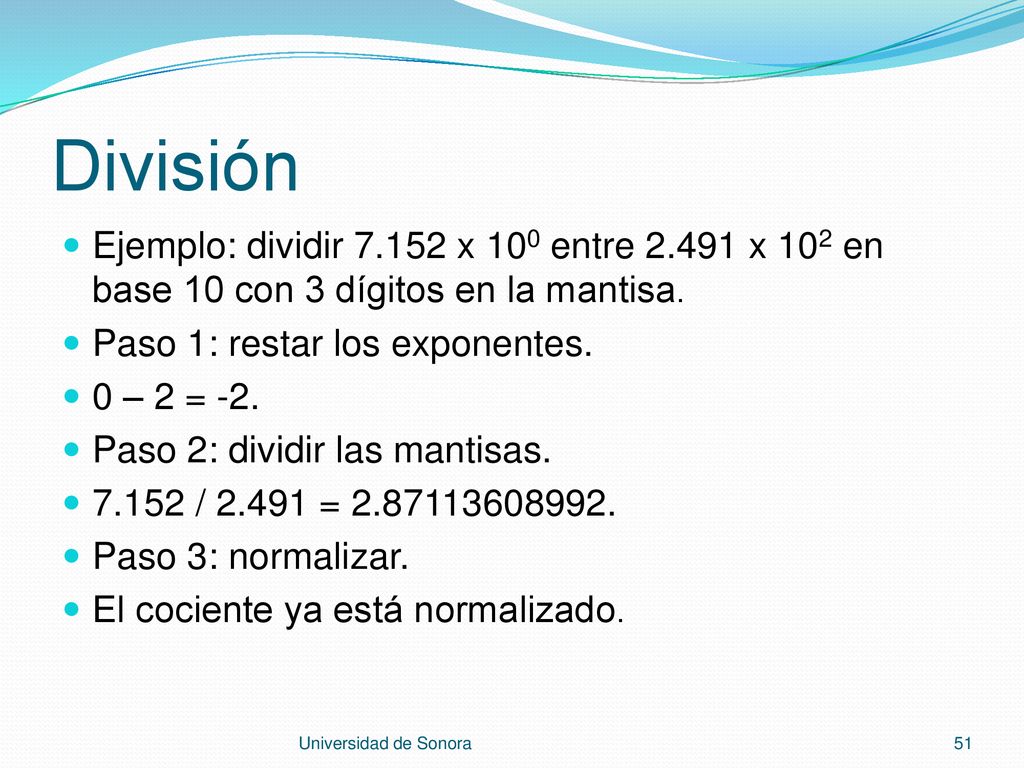 División Ejemplo: dividir x 100 entre x 102 en base 10 con 3 dígitos en la mantisa. Paso 1: restar los exponentes.