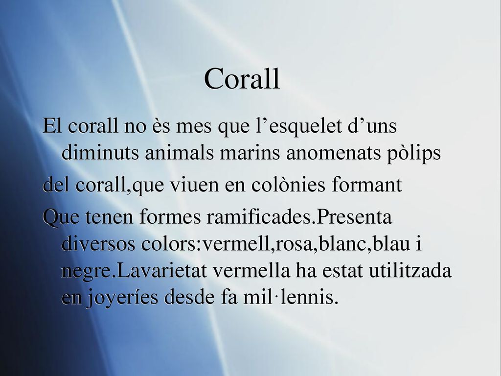 Corall El corall no ès mes que l’esquelet d’uns diminuts animals marins anomenats pòlips. del corall,que viuen en colònies formant.