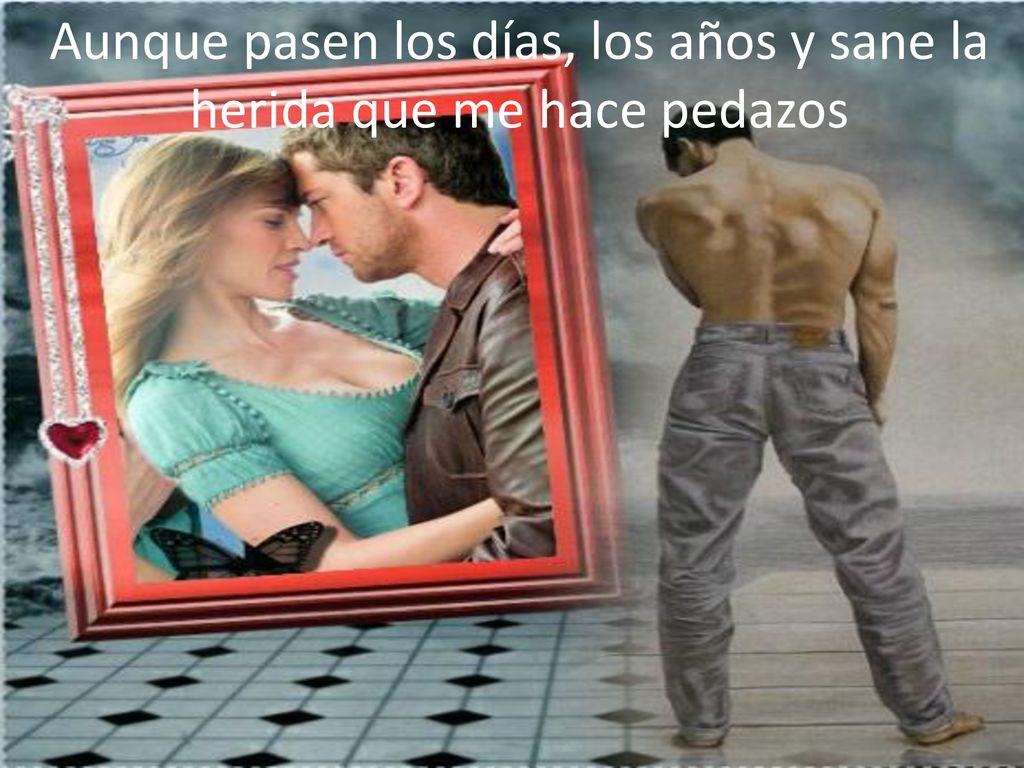 Aunque pasen los días, los años y sane la herida que me hace pedazos