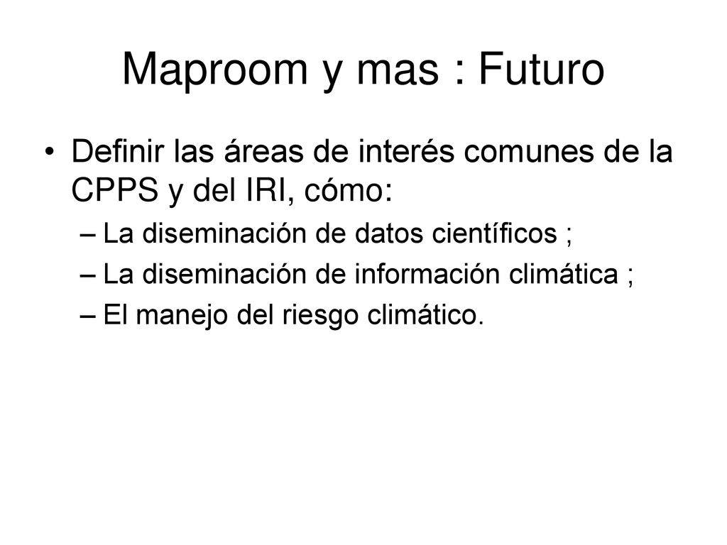 Maproom y mas : Futuro Definir las áreas de interés comunes de la CPPS y del IRI, cómo: La diseminación de datos científicos ;