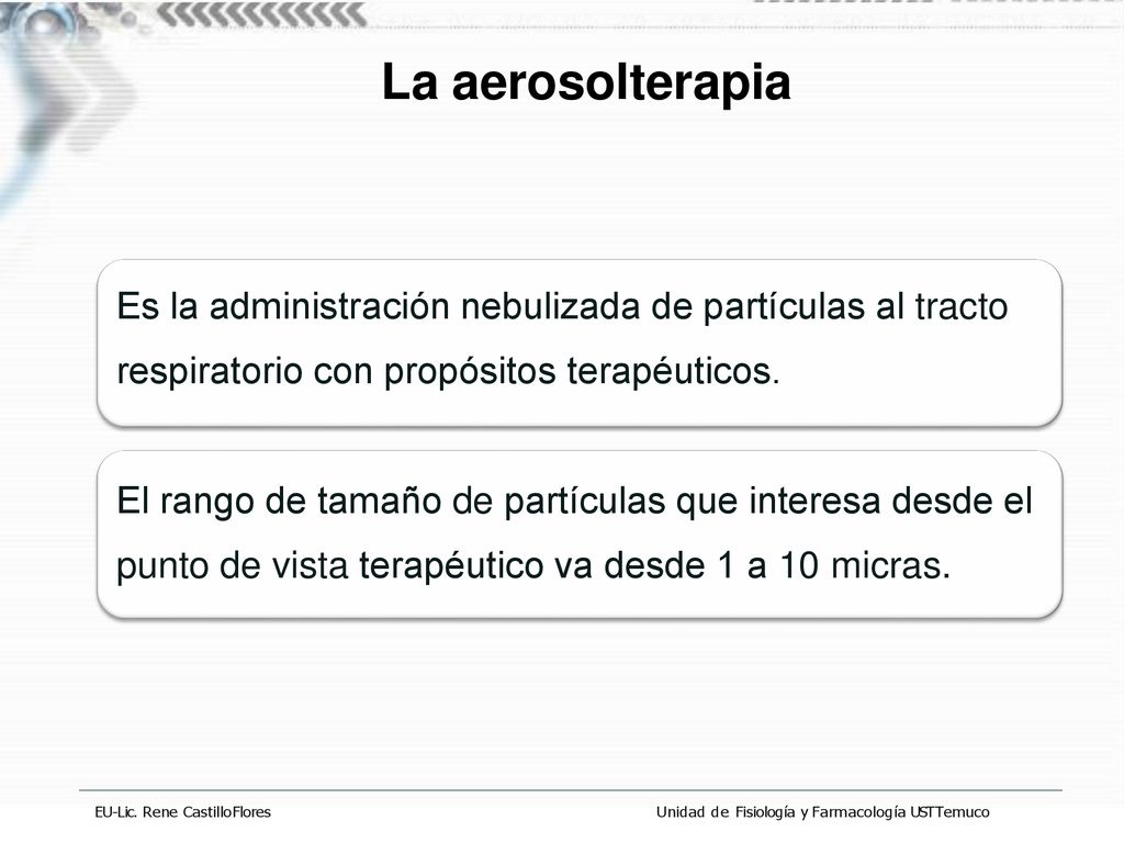 La aerosolterapia Es la administración nebulizada de partículas al tracto respiratorio con propósitos terapéuticos.