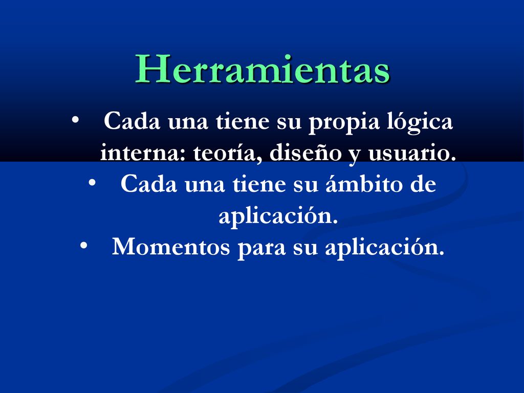 Herramientas Cada una tiene su propia lógica interna: teoría, diseño y usuario. Cada una tiene su ámbito de aplicación.