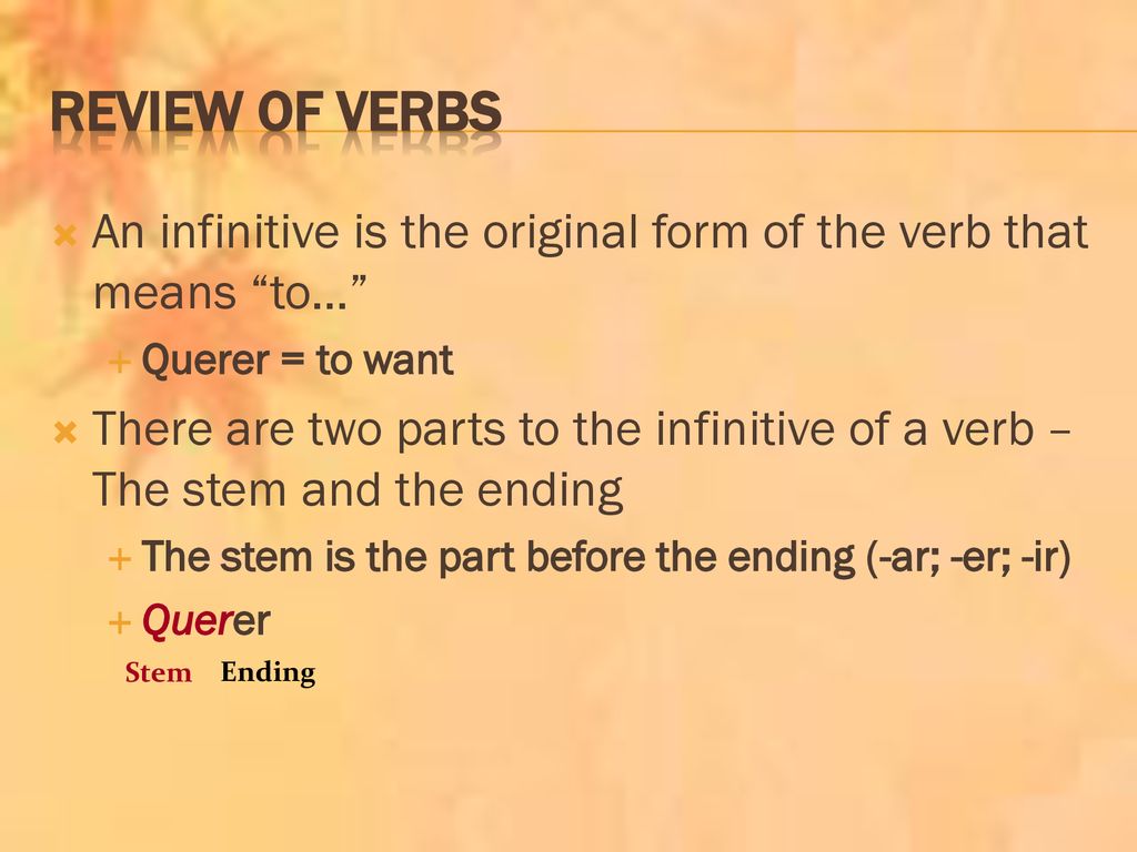 Review of verbs An infinitive is the original form of the verb that means to… Querer = to want.