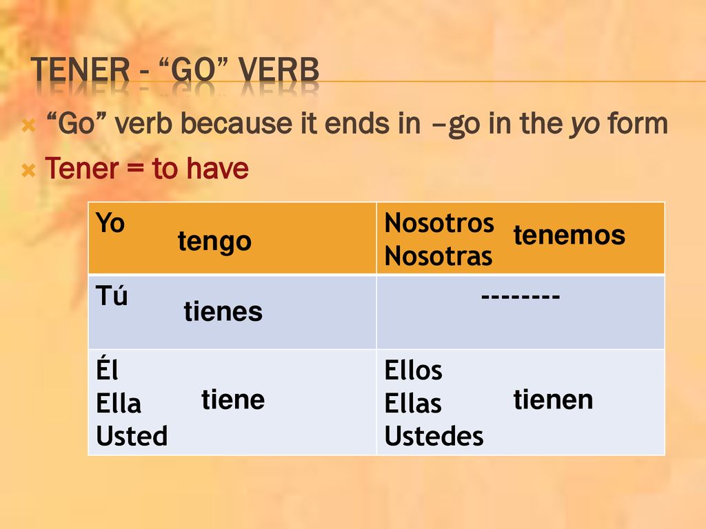 Tener - go verb Go verb because it ends in –go in the yo form