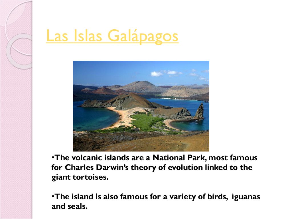 Las Islas Galápagos The volcanic islands are a National Park, most famous for Charles Darwin’s theory of evolution linked to the giant tortoises.
