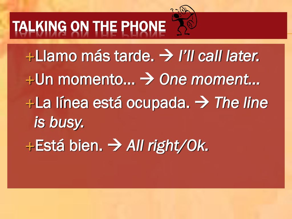 Llamo más tarde.  I’ll call later. Un momento...  One moment…