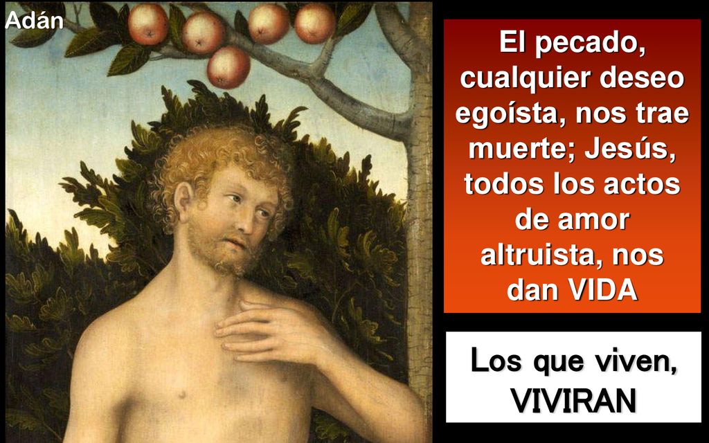 Adán El pecado, cualquier deseo egoísta, nos trae muerte; Jesús, todos los actos de amor altruista, nos dan VIDA.
