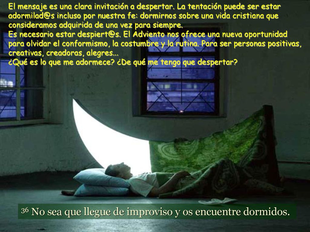 36 No sea que llegue de improviso y os encuentre dormidos.
