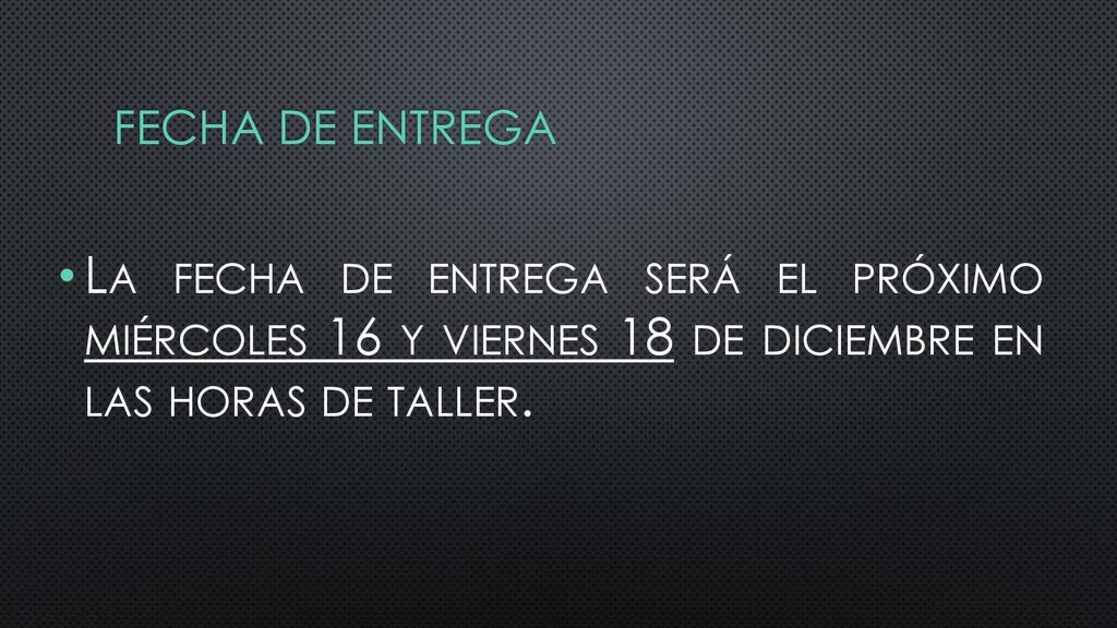 Fecha de entrega La fecha de entrega será el próximo miércoles 16 y viernes 18 de diciembre en las horas de taller.