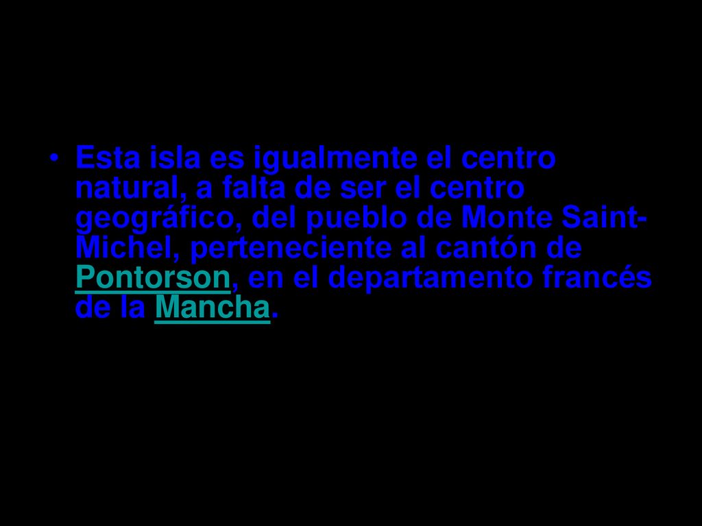Esta isla es igualmente el centro natural, a falta de ser el centro geográfico, del pueblo de Monte Saint-Michel, perteneciente al cantón de Pontorson, en el departamento francés de la Mancha.