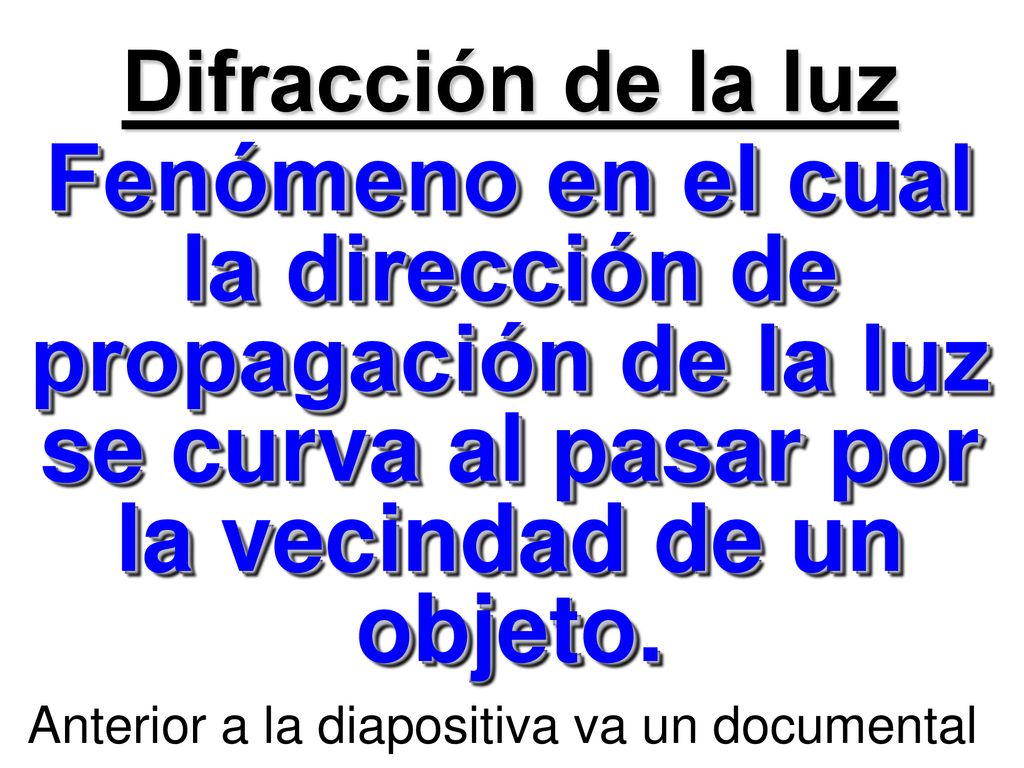 Difracción de la luz Fenómeno en el cual la dirección de propagación de la luz se curva al pasar por la vecindad de un objeto.
