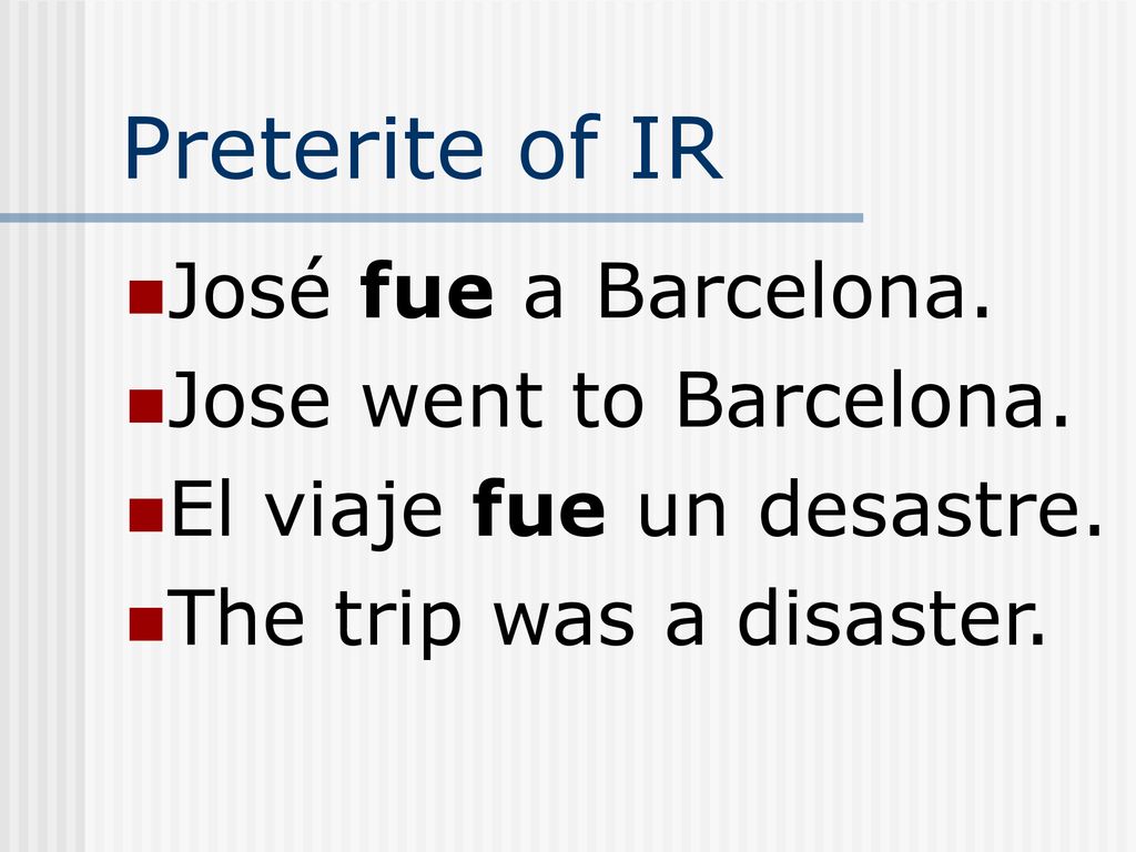Preterite of IR José fue a Barcelona. Jose went to Barcelona.
