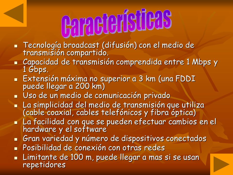 Características Tecnología broadcast (difusión) con el medio de transmisión compartido. Capacidad de transmisión comprendida entre 1 Mbps y 1 Gbps.