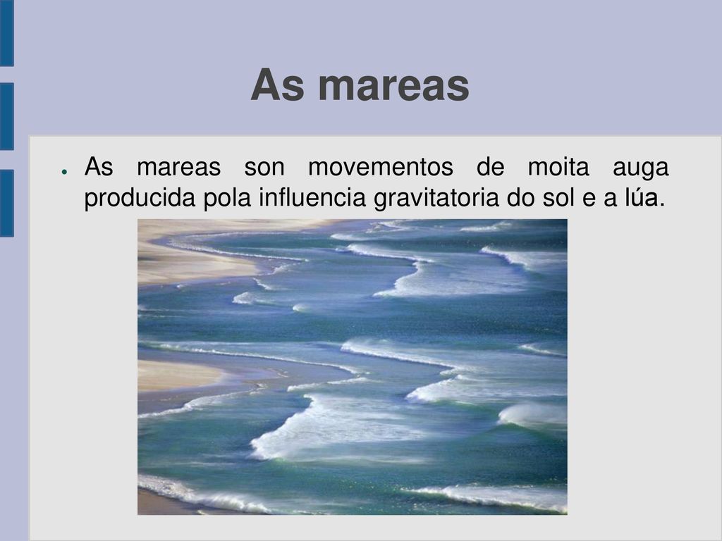 As mareas As mareas son movementos de moita auga producida pola influencia gravitatoria do sol e a lúa.