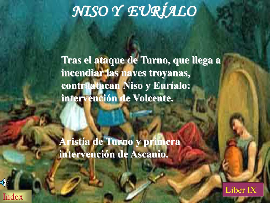 NISO Y EURÍALO Tras el ataque de Turno, que llega a incendiar las naves troyanas, contraatacan Niso y Euríalo: intervención de Volcente.