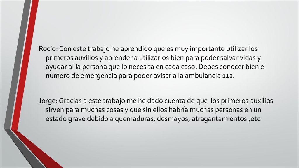 Rocío: Con este trabajo he aprendido que es muy importante utilizar los primeros auxilios y aprender a utilizarlos bien para poder salvar vidas y ayudar al la persona que lo necesita en cada caso.