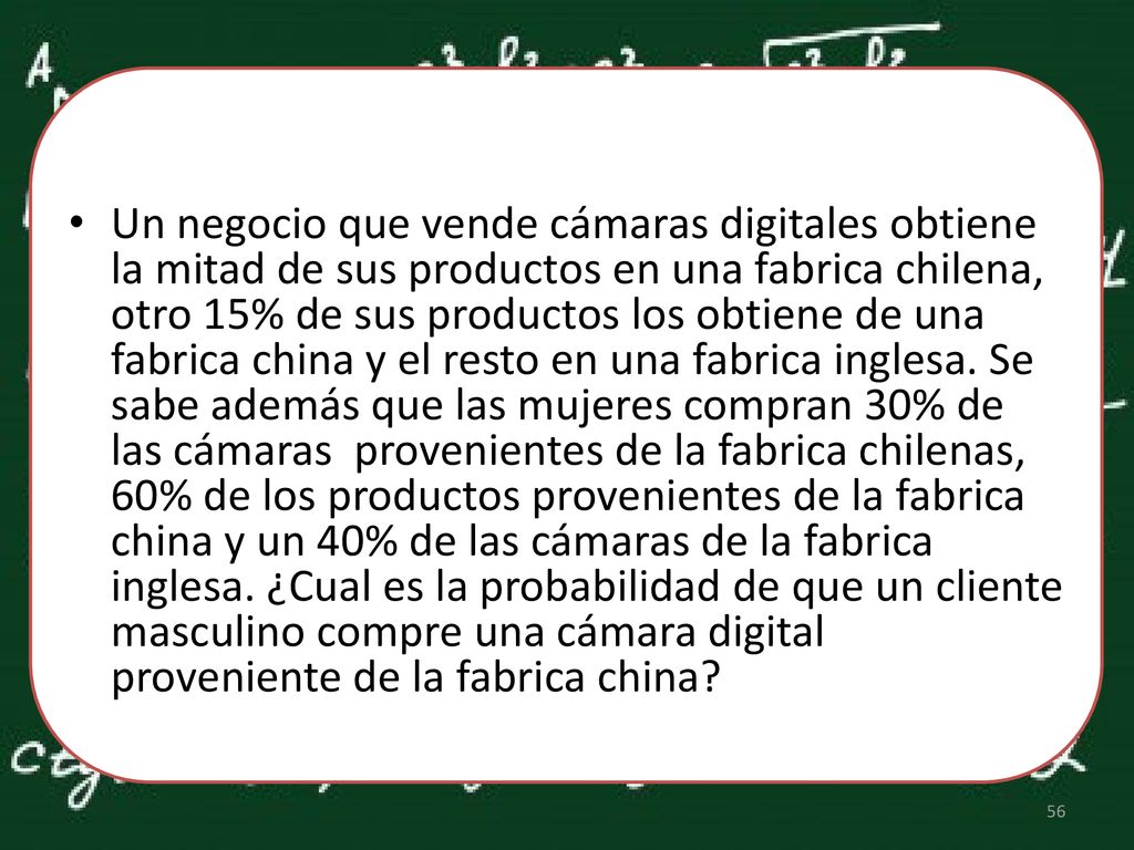 Un negocio que vende cámaras digitales obtiene la mitad de sus productos en una fabrica chilena, otro 15% de sus productos los obtiene de una fabrica china y el resto en una fabrica inglesa.
