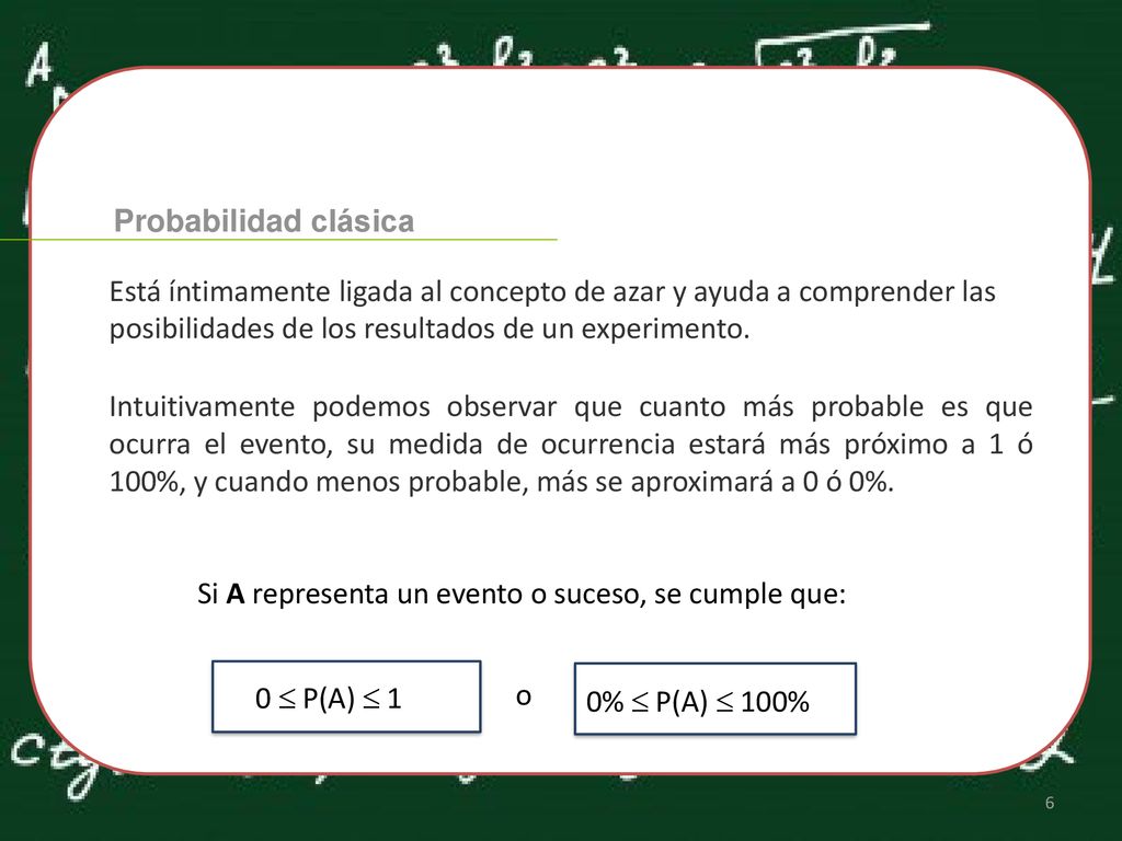 Probabilidad clásica Está íntimamente ligada al concepto de azar y ayuda a comprender las posibilidades de los resultados de un experimento.