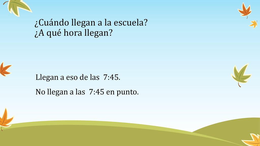 ¿Cuándo llegan a la escuela ¿A qué hora llegan