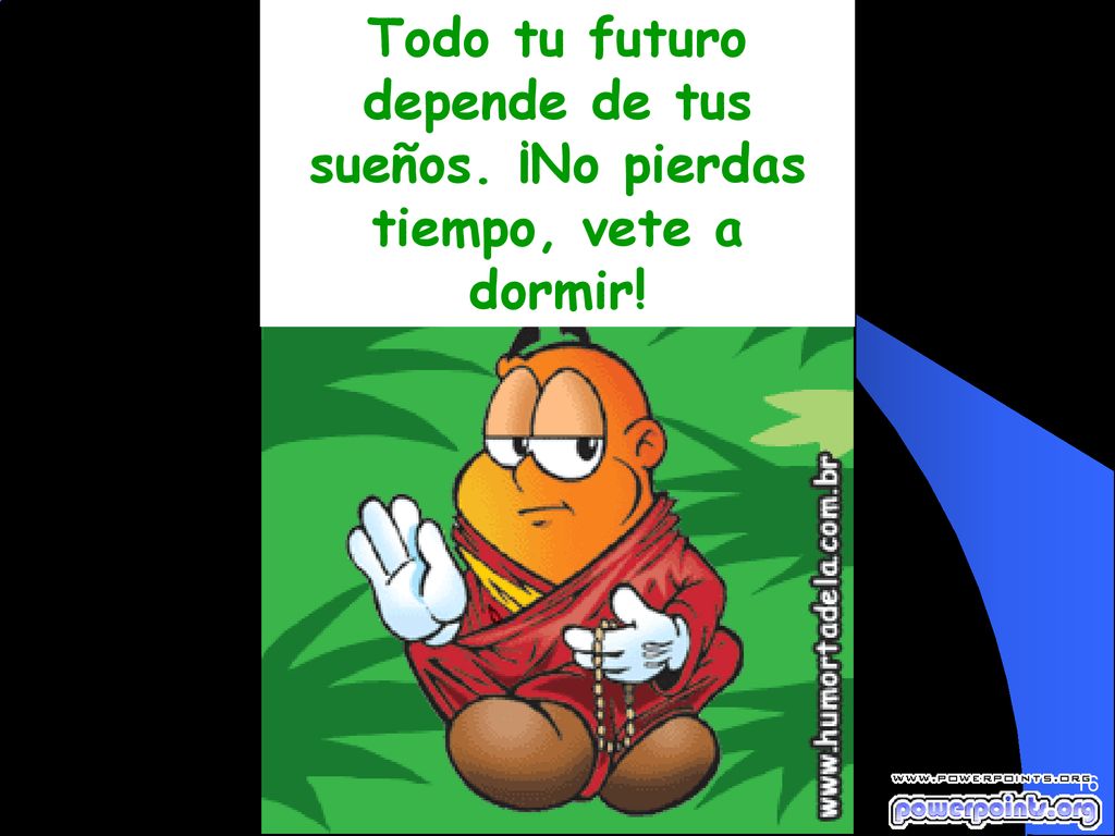 Todo tu futuro depende de tus sueños. ¡No pierdas tiempo, vete a dormir!