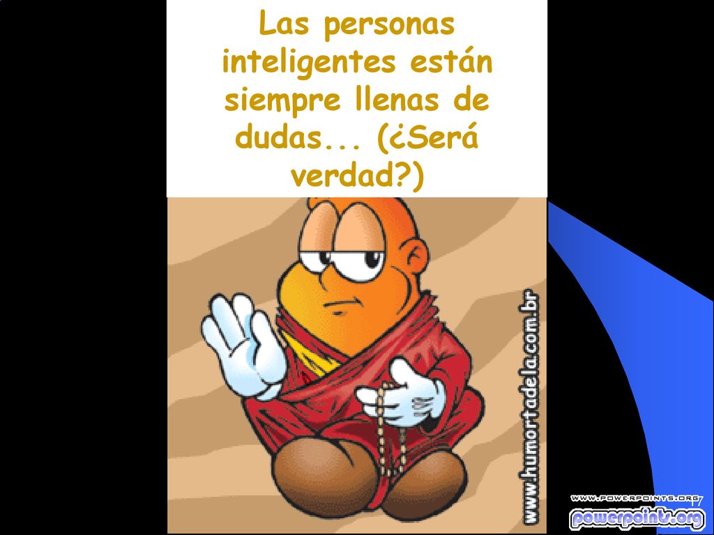 Las personas inteligentes están siempre llenas de dudas. (¿Será verdad