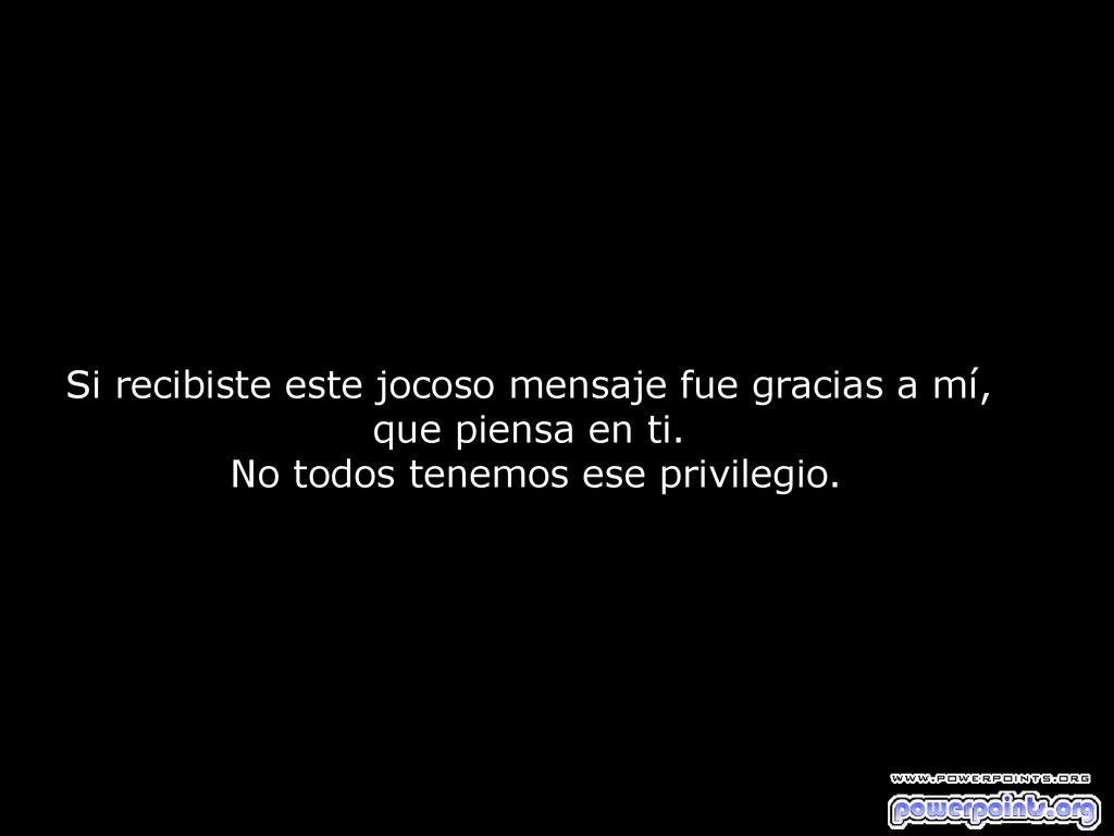 Si recibiste este jocoso mensaje fue gracias a mí, que piensa en ti.