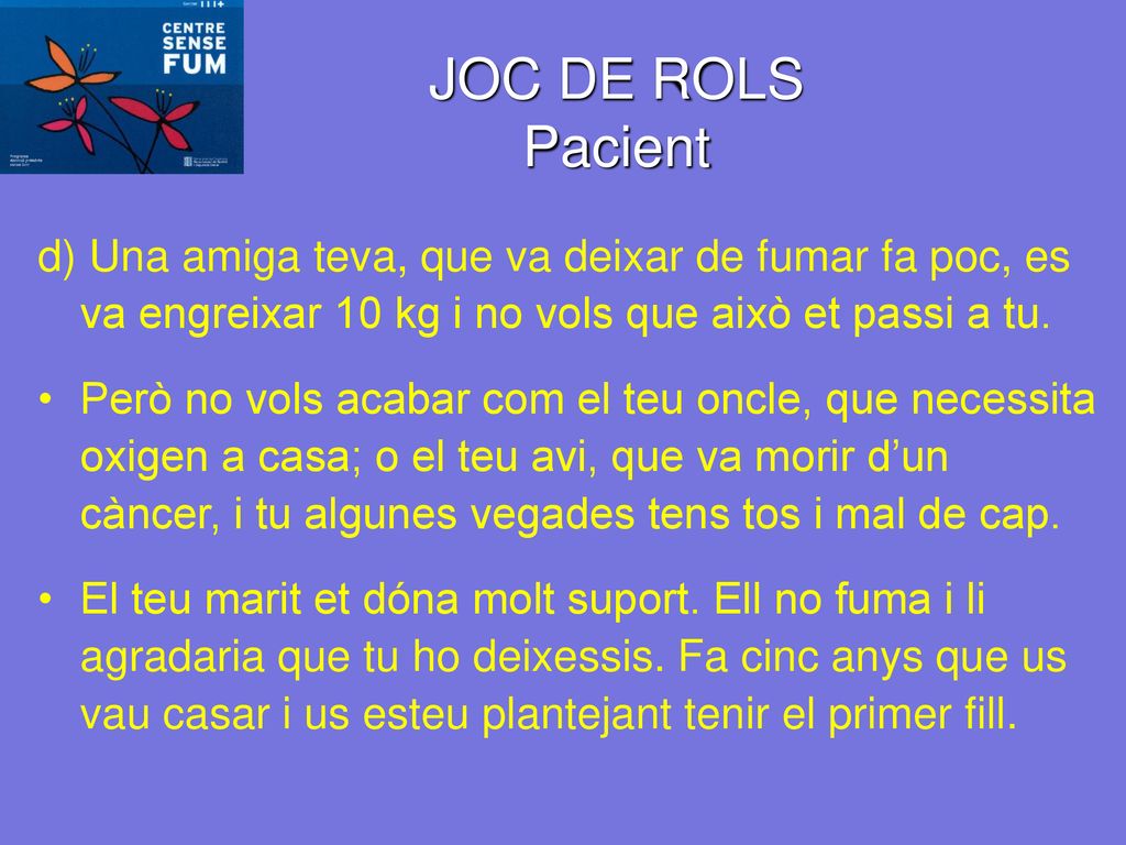 JOC DE ROLS Pacient d) Una amiga teva, que va deixar de fumar fa poc, es va engreixar 10 kg i no vols que això et passi a tu.