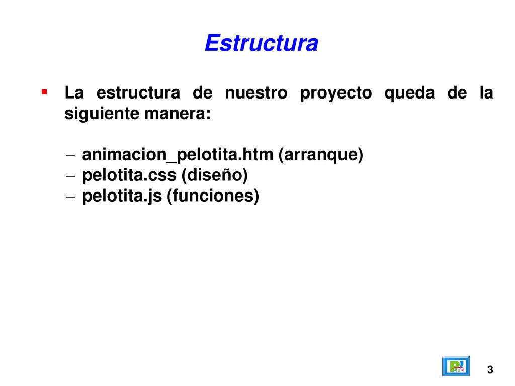 Estructura La estructura de nuestro proyecto queda de la siguiente manera: animacion_pelotita.htm (arranque)