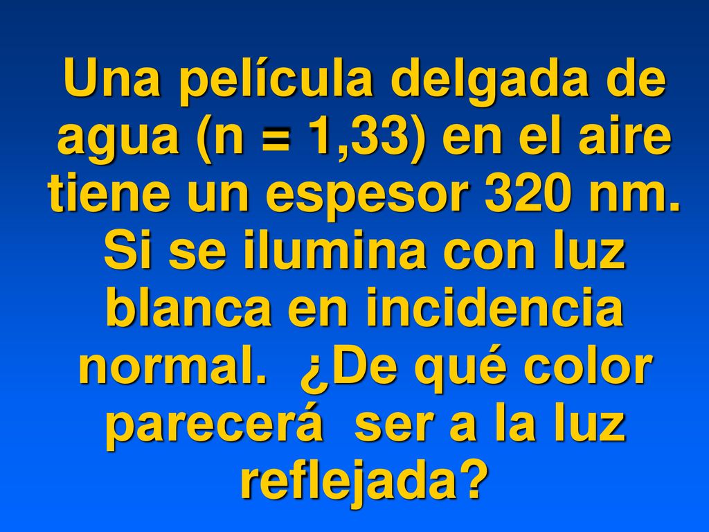 Una película delgada de agua (n = 1,33) en el aire tiene un espesor 320 nm.