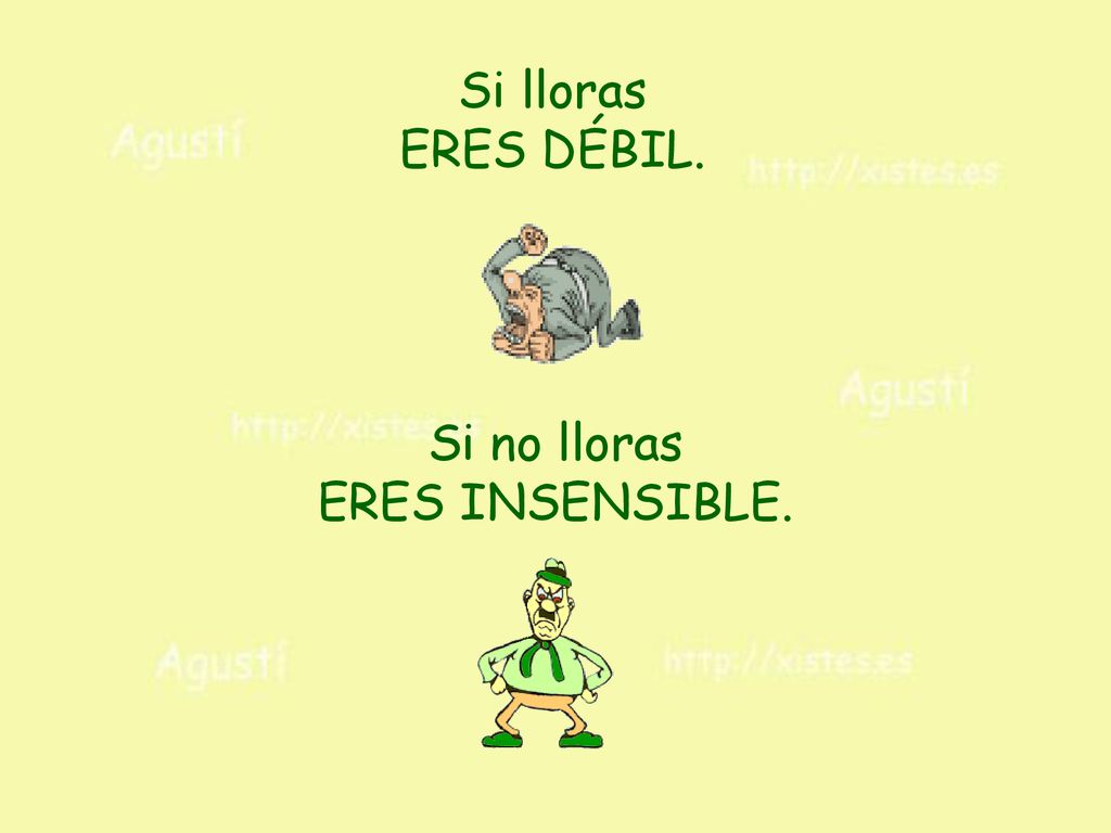 Si lloras ERES DÉBIL. Si no lloras ERES INSENSIBLE.