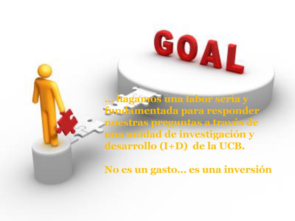 … hagamos una labor seria y fundamentada para responder nuestras preguntas a través de una unidad de investigación y desarrollo (I+D) de la UCB.