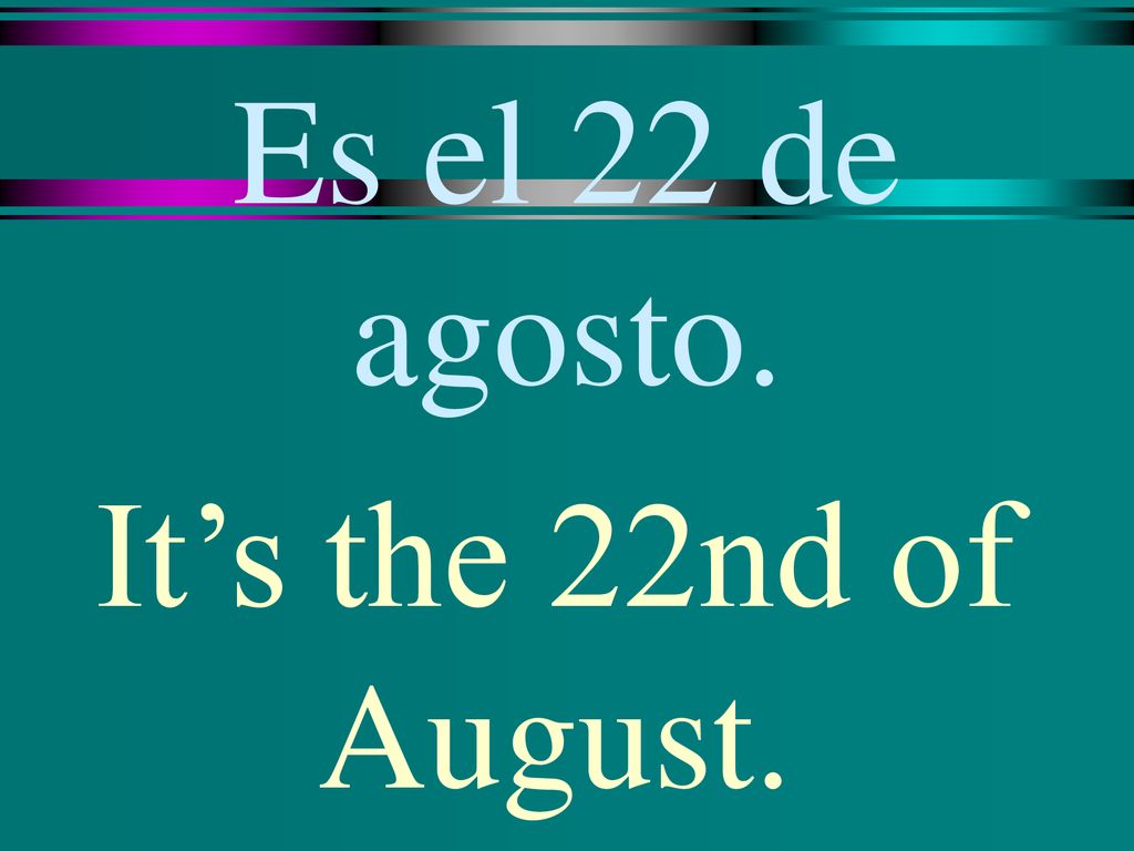 Es el 22 de agosto. It’s the 22nd of August.