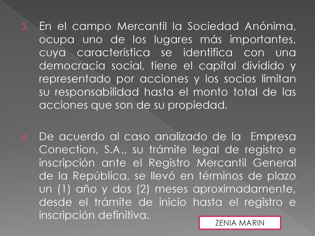 En el campo Mercantil la Sociedad Anónima, ocupa uno de los lugares más importantes, cuya característica se identifica con una democracia social, tiene el capital dividido y representado por acciones y los socios limitan su responsabilidad hasta el monto total de las acciones que son de su propiedad.
