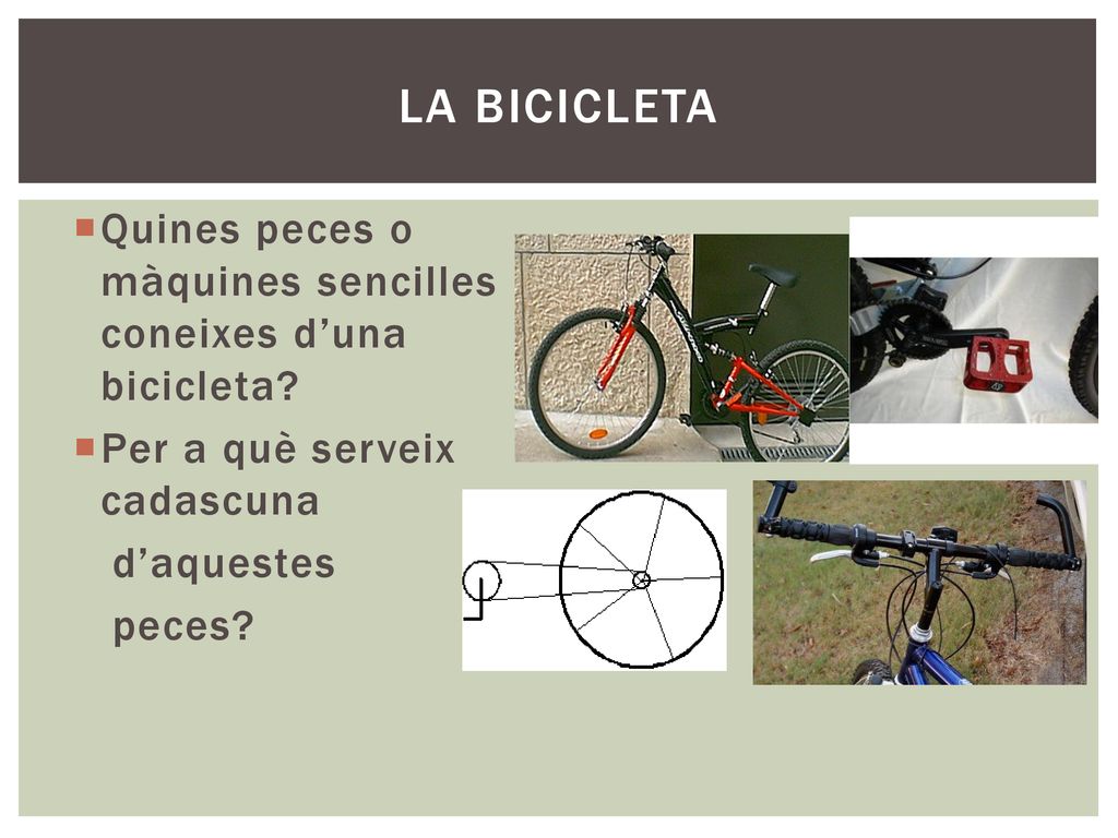 LA BICICLETA Quines peces o màquines sencilles coneixes d’una bicicleta Per a què serveix cadascuna.